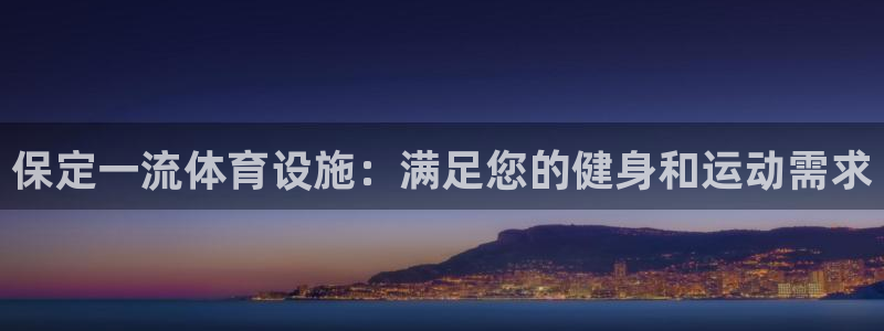 意昂体育3娱乐：保定一流体育设施：满足您的健身和运动