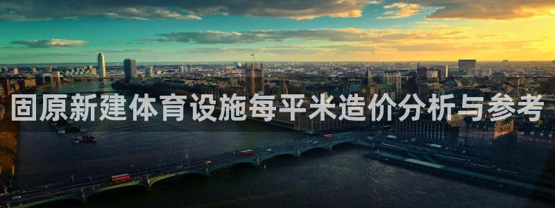意昂3集团官网首页网址：固原新建体育设施每平米造价分