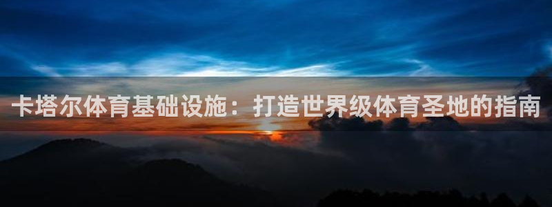意昂体育3是干嘛的公司：卡塔尔体育基础设施：打造世界