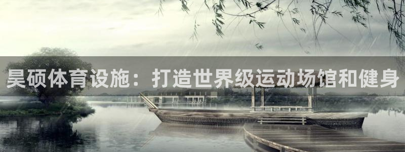 注册意昂3：昊硕体育设施：打造世界级运动场馆和健身
