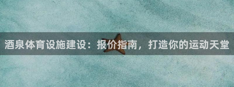 意昂3娱乐平台：酒泉体育设施建设：报价指南，打造你的