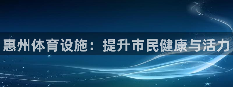 意昂体育3娱乐：惠州体育设施：提升市民健康与活力