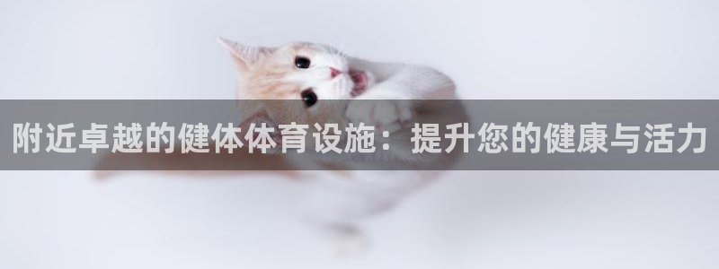 意昂体育3招商电话号码是多少：附近卓越的健体体育设施