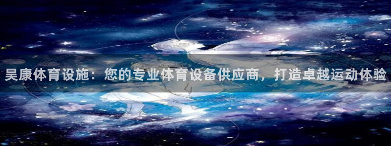 意昂3开户：昊康体育设施：您的专业体育设备供应商，打