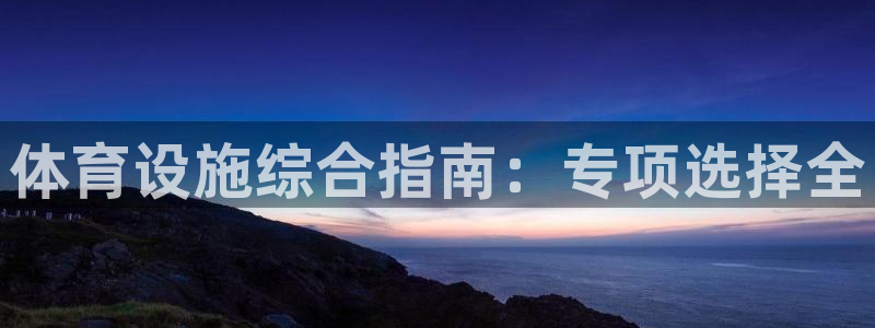 意昂体育3招商电话是多少号码：体育设施综合指南：专项