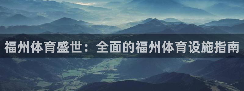 注册意昂3：福州体育盛世：全面的福州体育设施指南