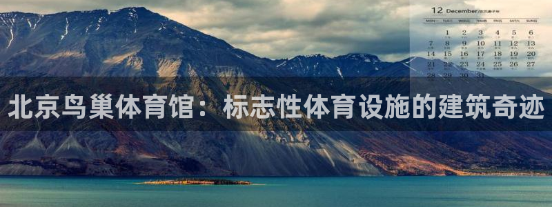 意昂3娱乐：北京鸟巢体育馆：标志性体育设施的建筑奇迹