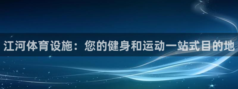 意昂3娱乐下载：江河体育设施：您的健身和运动一站式目