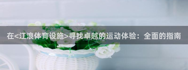 意昂体育3平台是正规平台吗：在<江浪体育设施>寻找卓