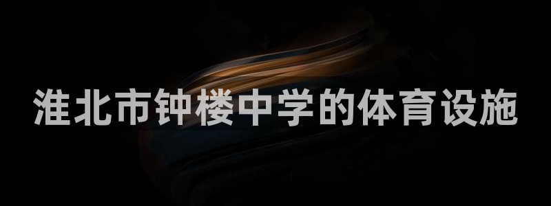 意昂体育3招商电话是多少：淮北市钟楼中学的体育设施