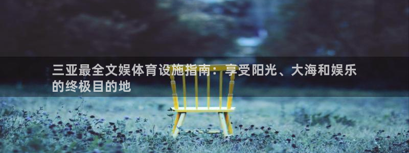意昂体育3注册：三亚最全文娱体育设施指南：享受阳光、