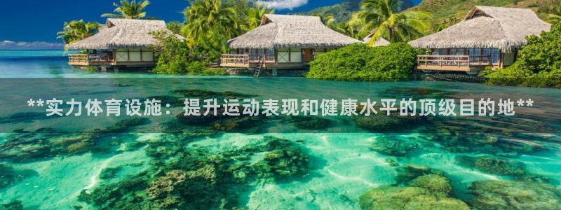 意昂体育3平台注册要钱吗：**实力体育设施：提升运动