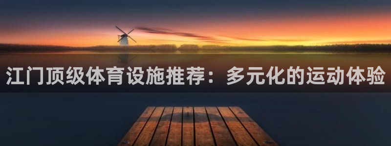 意昂3集团官网网址：江门顶级体育设施推荐：多元化的运