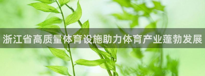 意昂体育3平台：浙江省高质量体育设施助力体育产业蓬勃