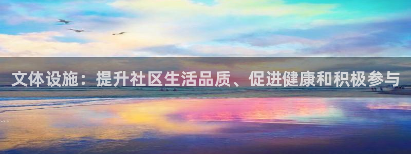 意昂3集团官网网址：文体设施：提升社区生活品质、促进