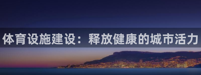 意昂体育3平台注册流程视频：体育设施建设：释放健康的