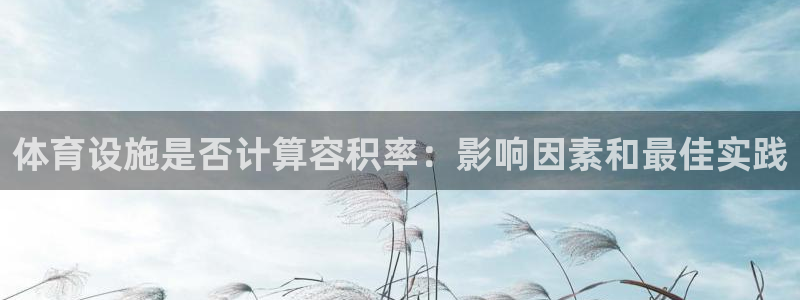 意昂3娱乐下载：体育设施是否计算容积率：影响因素和最
