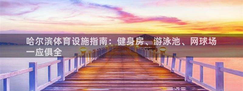 意昂3官网：哈尔滨体育设施指南：健身房、游泳池、网球