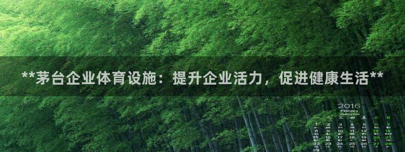 意昂3娱乐首页官网下载：**茅台企业体育设施：提升企