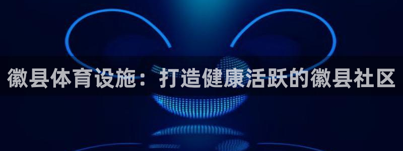意昂3神州：徽县体育设施：打造健康活跃的徽县社区