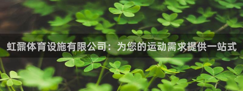 意昂体育3平台注册流程视频：虹鼐体育设施有限公司：为