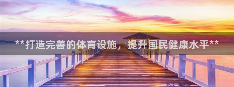 意昂3娱乐平台：**打造完善的体育设施，提升国民健康