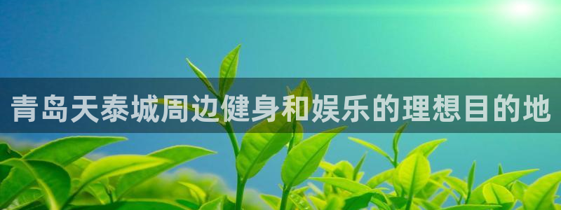 意昂体育3娱乐：青岛天泰城周边健身和娱乐的理想目的地