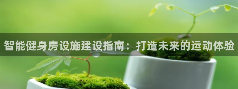 意昂体育3招商电话是多少号码：智能健身房设施建设指南