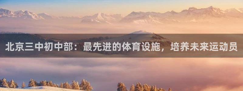 意昂3集团官网首页：北京三中初中部：最先进的体育设施