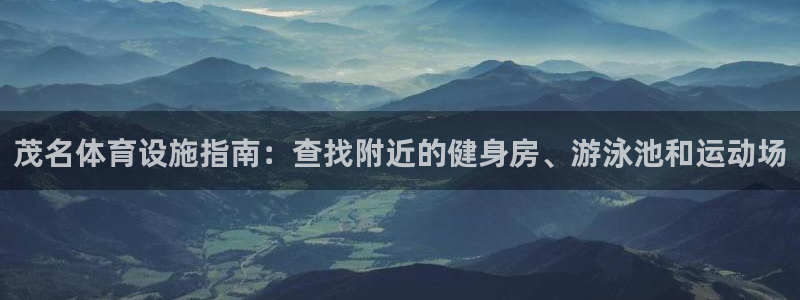 意昂3神州：茂名体育设施指南：查找附近的健身房、游泳
