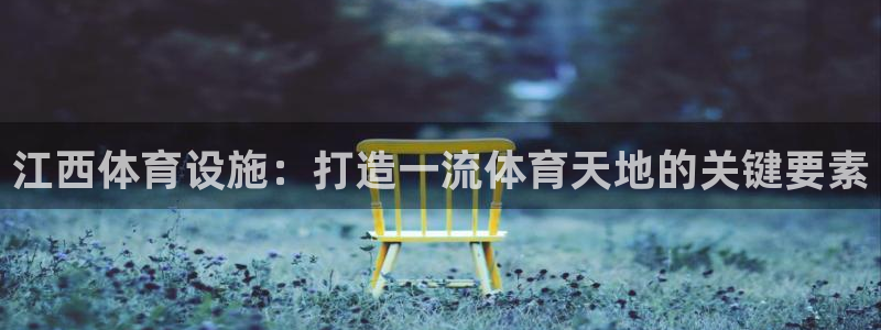 意昂体育3平台注册流程视频：江西体育设施：打造一流体