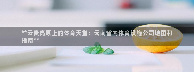 意昂3娱乐首页网站大全：**云贵高原上的体育天堂：云