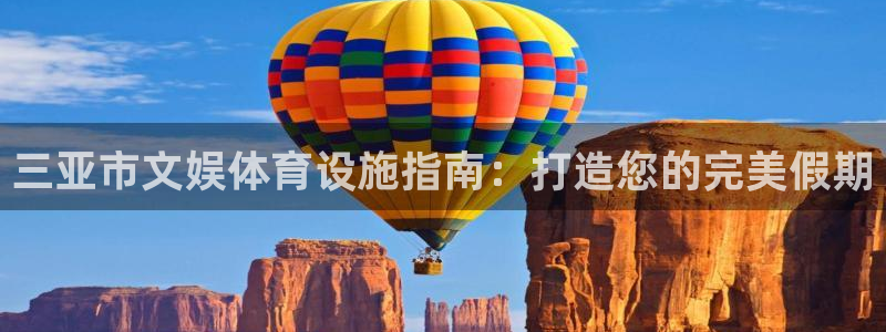 意昂3娱乐40996：三亚市文娱体育设施指南：打造您