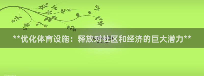 意昂体育3官方客服电话：**优化体育设施：释放对社区