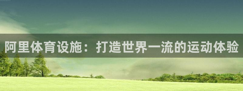 意昂体育3平台是正规平台吗知乎：阿里体育设施：打造世