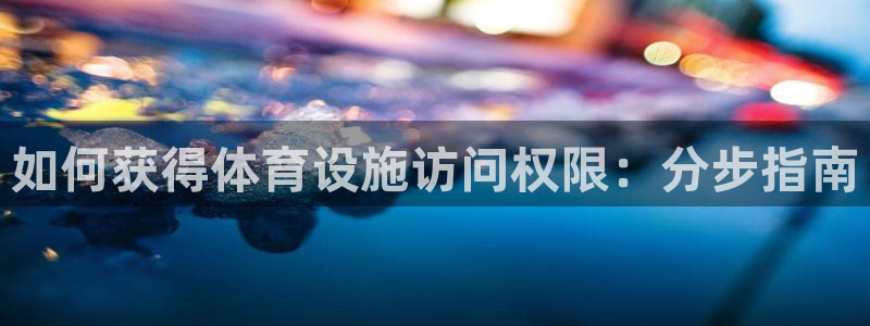 意昂体育3开户：如何获得体育设施访问权限：分步指南