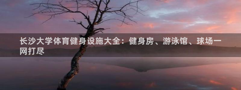 意昂体育3平台是正规平台吗安全吗：长沙大学体育健身设