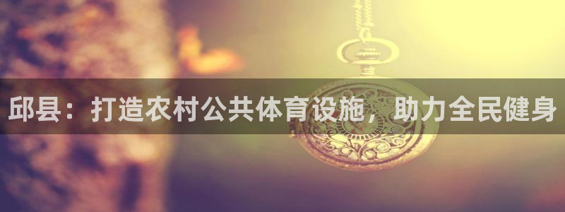 意昂体育3平台是正规平台吗知乎：邱县：打造农村公共体