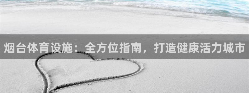 意昂体育3开户：烟台体育设施：全方位指南，打造健康活