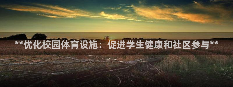 意昂体育3招商电话号码：**优化校园体育设施：促进学