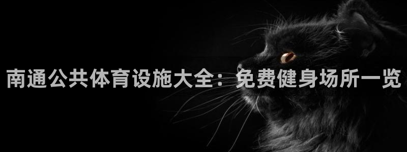 意昂体育3招商电话是多少：南通公共体育设施大全：免费