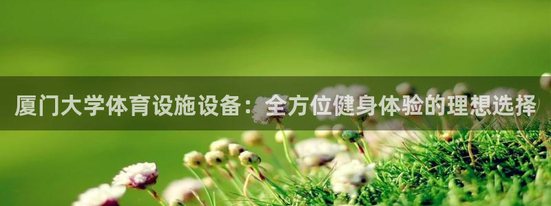 意昂体育3招商：厦门大学体育设施设备：全方位健身体验