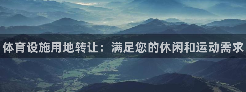 意昂体育3招商电话号码查询：体育设施用地转让：满足您的休闲和