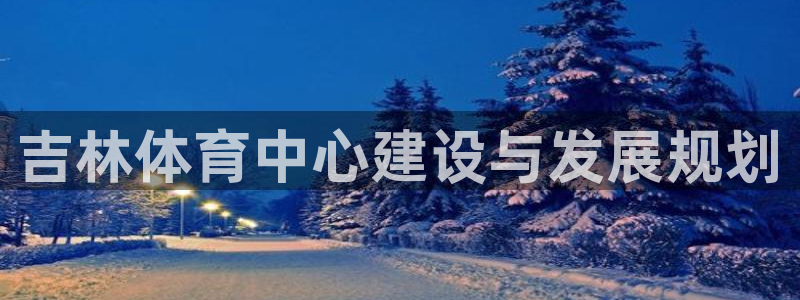 意昂3集团简介：吉林体育中心建设与发展规划