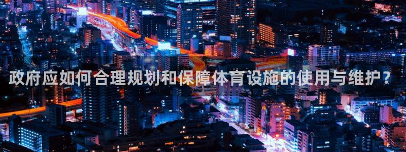 意昂体育3招商电话地址：政府应如何合理规划和保障体育设施的使