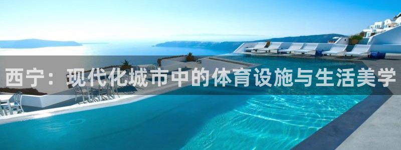 意昂体育3招商电话地址查询：西宁：现代化城市中的体育设施与生