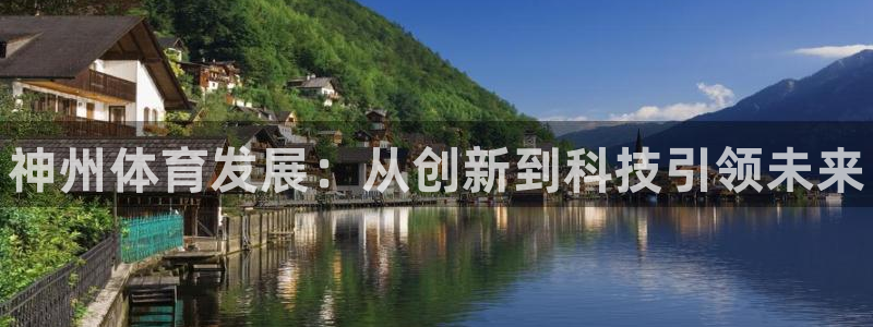 意昂3集团官网网址：神州体育发展：从创新到科技引领未来