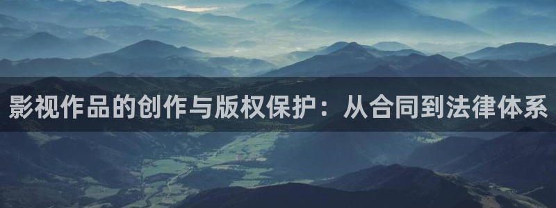 五五电影官网：影视作品的创作与版权保护：从合同到法律体系