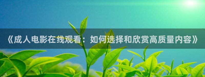 五五五电影：《成人电影在线观看：如何选择和欣赏高质量内容》