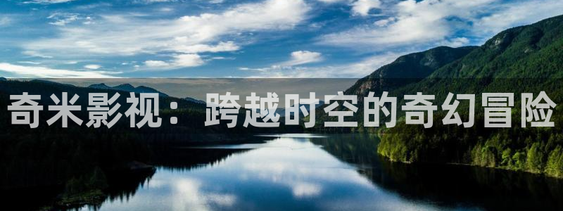 五五五电影网：奇米影视：跨越时空的奇幻冒险